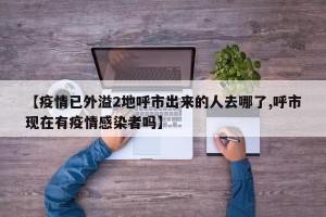 【疫情已外溢2地呼市出来的人去哪了,呼市现在有疫情感染者吗】