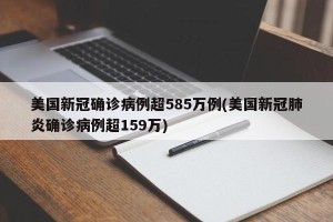 美国新冠确诊病例超585万例(美国新冠肺炎确诊病例超159万)
