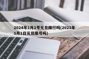 2024年1月1号元旦限行吗(2021年1月1日元旦限号吗)