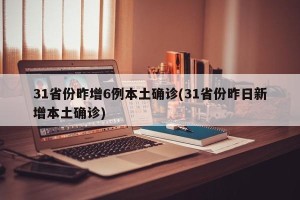 31省份昨增6例本土确诊(31省份昨日新增本土确诊)