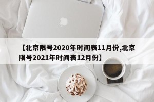 【北京限号2020年时间表11月份,北京限号2021年时间表12月份】