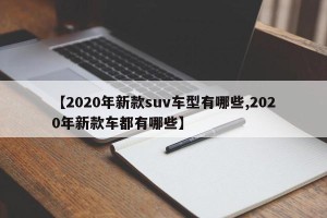 【2020年新款suv车型有哪些,2020年新款车都有哪些】