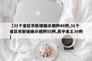【31个省区市新增确诊病例46例,31个省区市新增确诊病例55例,其中本土30例】