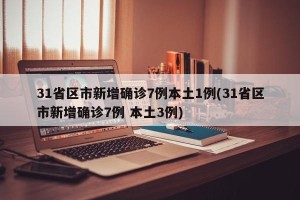 31省区市新增确诊7例本土1例(31省区市新增确诊7例 本土3例)
