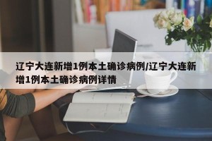 辽宁大连新增1例本土确诊病例/辽宁大连新增1例本土确诊病例详情