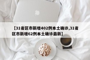【31省区市新增402例本土确诊,31省区市新增62例本土确诊最新】