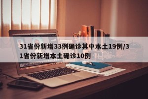 31省份新增33例确诊其中本土19例/31省份新增本土确诊10例