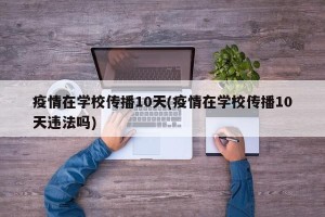 疫情在学校传播10天(疫情在学校传播10天违法吗)