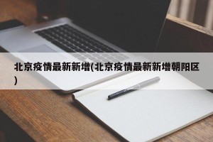 北京疫情最新新增(北京疫情最新新增朝阳区)