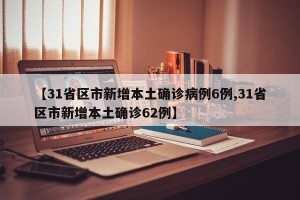 【31省区市新增本土确诊病例6例,31省区市新增本土确诊62例】