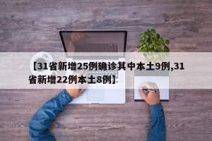 【31省新增25例确诊其中本土9例,31省新增22例本土8例】