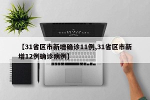 【31省区市新增确诊11例,31省区市新增12例确诊病例】