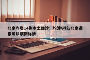 北京昨增14例本土确诊：均涉学校/北京通报确诊病例详情
