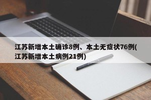 江苏新增本土确诊8例、本土无症状76例(江苏新增本土病例21例)