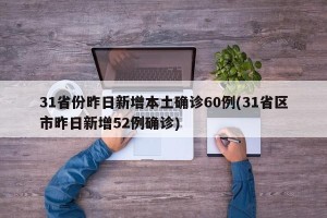 31省份昨日新增本土确诊60例(31省区市昨日新增52例确诊)