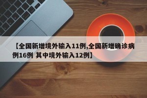 【全国新增境外输入11例,全国新增确诊病例16例 其中境外输入12例】