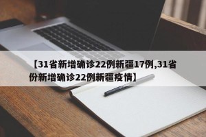 【31省新增确诊22例新疆17例,31省份新增确诊22例新疆疫情】