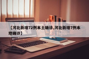 【河北新增72例本土确诊,河北新增7例本地确诊】