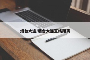 烟台大连/烟台大连直线距离