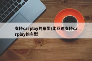 支持carplay的车型/比亚迪支持carplay的车型
