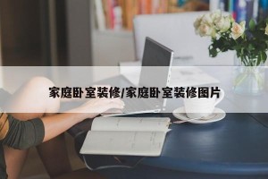 家庭卧室装修/家庭卧室装修图片