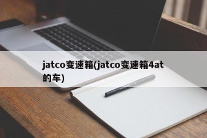 jatco变速箱(jatco变速箱4at的车)