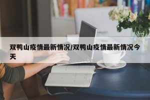 双鸭山疫情最新情况/双鸭山疫情最新情况今天
