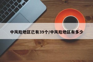 中风险地区已有39个/中风险地区有多少
