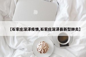 【石家庄深泽疫情,石家庄深泽县新型肺炎】