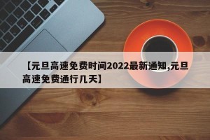 【元旦高速免费时间2022最新通知,元旦高速免费通行几天】