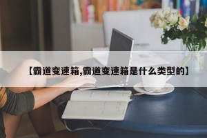 【霸道变速箱,霸道变速箱是什么类型的】