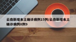 云南新增本土确诊病例15例/云南新增本土确诊病例8例9