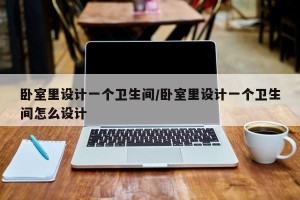 卧室里设计一个卫生间/卧室里设计一个卫生间怎么设计