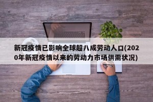 新冠疫情已影响全球超八成劳动人口(2020年新冠疫情以来的劳动力市场供需状况)