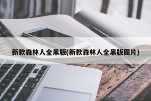 新款森林人全黑版(新款森林人全黑版图片)