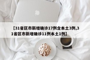 【31省区市新增确诊17例含本土3例,31省区市新增确诊11例本土1例】