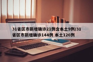 31省区市新增确诊21例含本土9例/31省区市新增确诊144例 本土126例