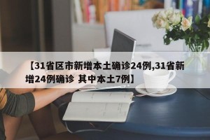 【31省区市新增本土确诊24例,31省新增24例确诊 其中本土7例】