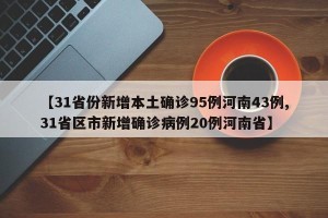 【31省份新增本土确诊95例河南43例,31省区市新增确诊病例20例河南省】
