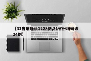 【31省增确诊1228例,31省份增确诊24例】