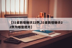 【31省新增确诊22例,31省新增确诊22例为哪些地方】