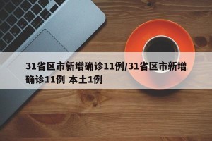 31省区市新增确诊11例/31省区市新增确诊11例 本土1例