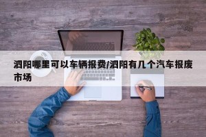 泗阳哪里可以车辆报费/泗阳有几个汽车报废市场