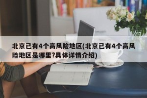 北京已有4个高风险地区(北京已有4个高风险地区是哪里?具体详情介绍)