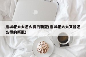 藁城老太太怎么得的新冠(藁城老太太又是怎么得的新冠)