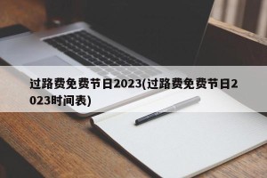 过路费免费节日2023(过路费免费节日2023时间表)