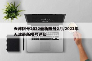 天津限号2022最新限号2月/2021年天津最新限号通知