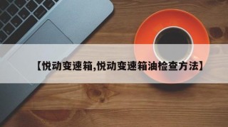 【悦动变速箱,悦动变速箱油检查方法】