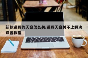 新款速腾的天窗怎么关/速腾天窗关不上解决设置教程