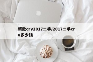 新款crv2017二手/2017二手crv多少钱